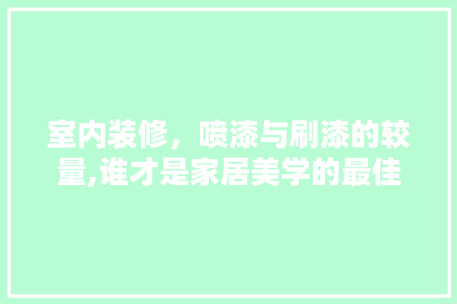 室内装修，喷漆与刷漆的较量,谁才是家居美学的最佳拍档