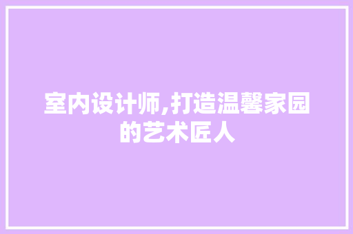 室内设计师,打造温馨家园的艺术匠人