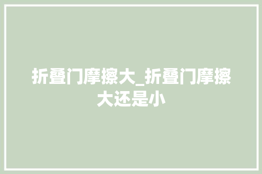 折叠门摩擦大_折叠门摩擦大还是小