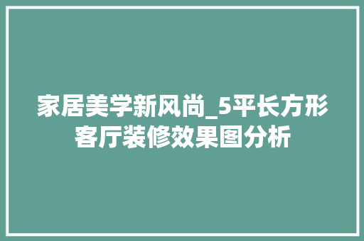 家居美学新风尚_5平长方形客厅装修效果图分析