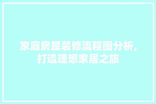 家庭房屋装修流程图分析,打造理想家居之旅