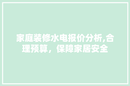 家庭装修水电报价分析,合理预算，保障家居安全