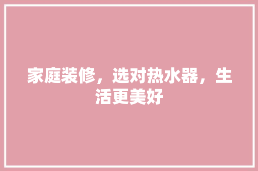 家庭装修，选对热水器，生活更美好