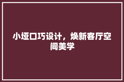 小垭口巧设计，焕新客厅空间美学
