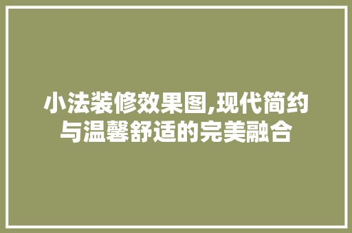 小法装修效果图,现代简约与温馨舒适的完美融合