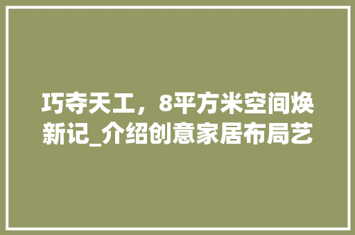 巧夺天工，8平方米空间焕新记_介绍创意家居布局艺术