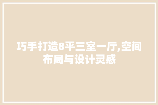 巧手打造8平三室一厅,空间布局与设计灵感