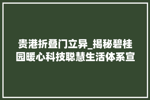 贵港折叠门立异_揭秘碧桂园暖心科技聪慧生活体系宣告盛典圆满落幕 塑钢门