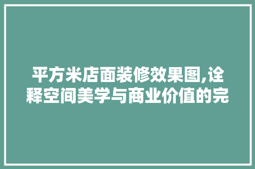 平方米店面装修效果图,诠释空间美学与商业价值的完美融合