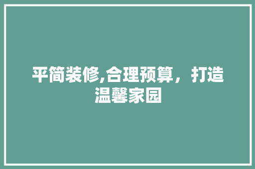 平简装修,合理预算，打造温馨家园