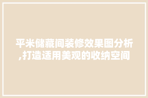 平米储藏间装修效果图分析,打造适用美观的收纳空间
