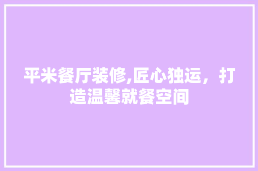 平米餐厅装修,匠心独运，打造温馨就餐空间