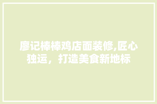 廖记棒棒鸡店面装修,匠心独运，打造美食新地标