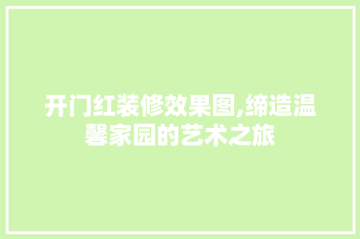 开门红装修效果图,缔造温馨家园的艺术之旅