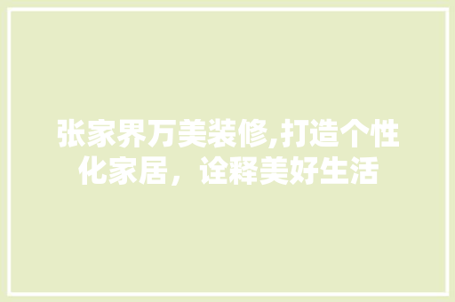 张家界万美装修,打造个性化家居，诠释美好生活
