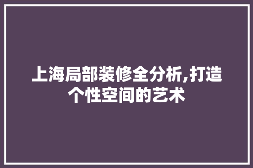 上海局部装修全分析,打造个性空间的艺术