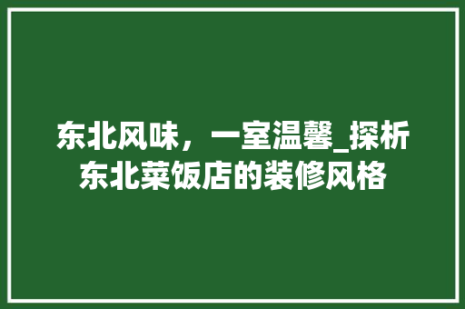 东北风味，一室温馨_探析东北菜饭店的装修风格