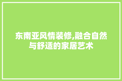 东南亚风情装修,融合自然与舒适的家居艺术