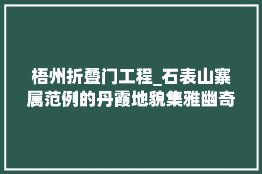 梧州折叠门工程_石表山寨属范例的丹霞地貌集雅幽奇险神于一体