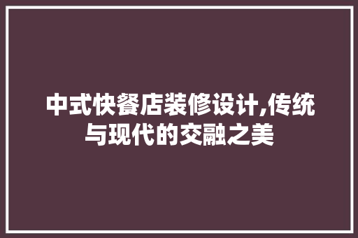 中式快餐店装修设计,传统与现代的交融之美