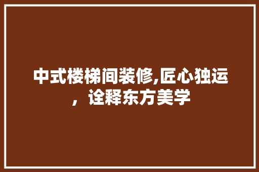 中式楼梯间装修,匠心独运，诠释东方美学