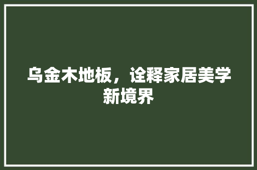 乌金木地板，诠释家居美学新境界