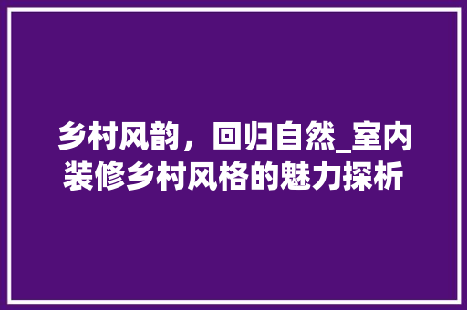 乡村风韵，回归自然_室内装修乡村风格的魅力探析