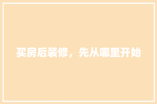 买房后装修，先从哪里开始
