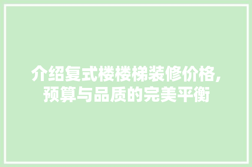 介绍复式楼楼梯装修价格,预算与品质的完美平衡