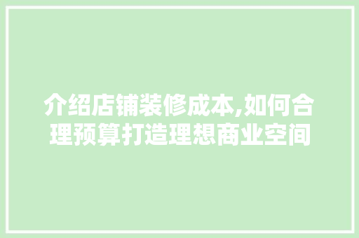 介绍店铺装修成本,如何合理预算打造理想商业空间