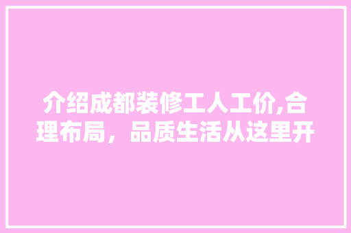 介绍成都装修工人工价,合理布局，品质生活从这里开始