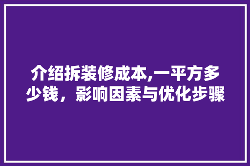 介绍拆装修成本,一平方多少钱，影响因素与优化步骤