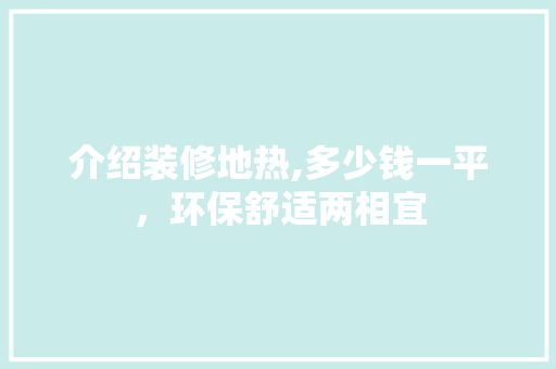 介绍装修地热,多少钱一平，环保舒适两相宜
