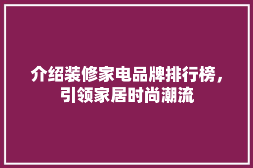 介绍装修家电品牌排行榜，引领家居时尚潮流