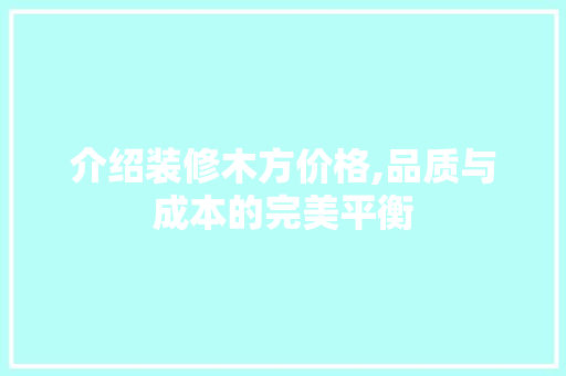 介绍装修木方价格,品质与成本的完美平衡