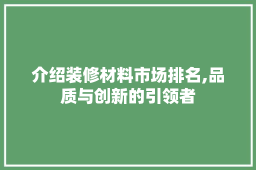 介绍装修材料市场排名,品质与创新的引领者