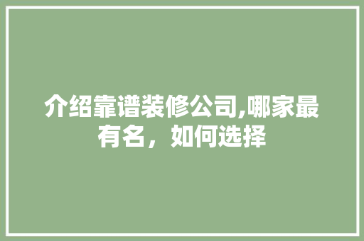 介绍靠谱装修公司,哪家最有名，如何选择 实木门
