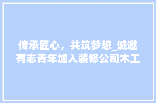 传承匠心，共筑梦想_诚邀有志青年加入装修公司木工学徒行列