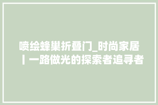 喷绘蜂巢折叠门_时尚家居丨一路做光的探索者追寻者改造者丨光之合资人下
