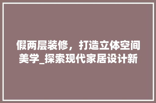 假两层装修，打造立体空间美学_探索现代家居设计新趋势