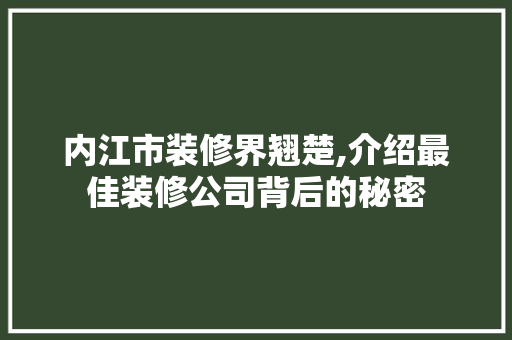 内江市装修界翘楚,介绍最佳装修公司背后的秘密