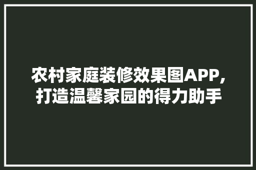 农村家庭装修效果图APP,打造温馨家园的得力助手