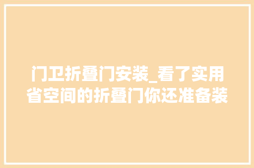 门卫折叠门安装_看了实用省空间的折叠门你还准备装推拉门和平开门吗