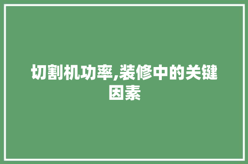 切割机功率,装修中的关键因素