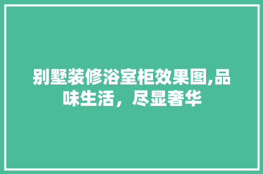 别墅装修浴室柜效果图,品味生活，尽显奢华