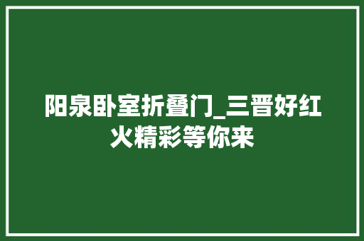 阳泉卧室折叠门_三晋好红火精彩等你来