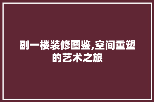副一楼装修图鉴,空间重塑的艺术之旅