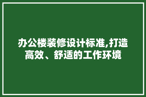 办公楼装修设计标准,打造高效、舒适的工作环境