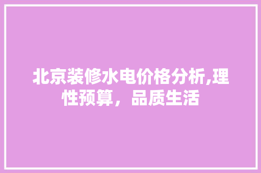 北京装修水电价格分析,理性预算，品质生活