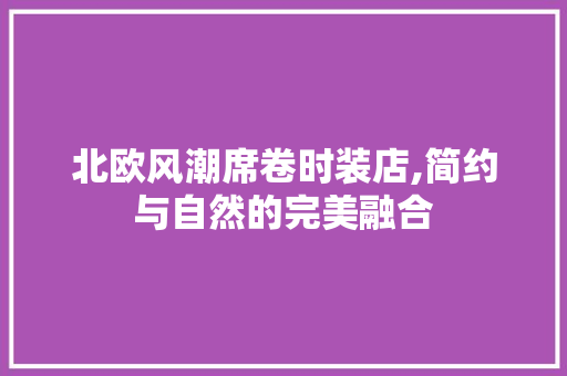 北欧风潮席卷时装店,简约与自然的完美融合